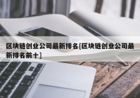 区块链创业公司最新排名[区块链创业公司最新排名前十]