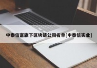 中泰信富旗下区块链公司名单[中泰信实业]