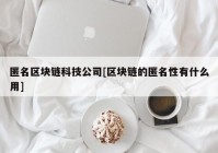 匿名区块链科技公司[区块链的匿名性有什么用]