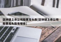 区块链上市公司股票龙头股[区块链上市公司股票龙头股有哪些]