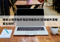 哪些公司开始开发区块链技术[区块链开发哪里比较好]