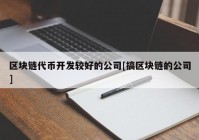 区块链代币开发较好的公司[搞区块链的公司]